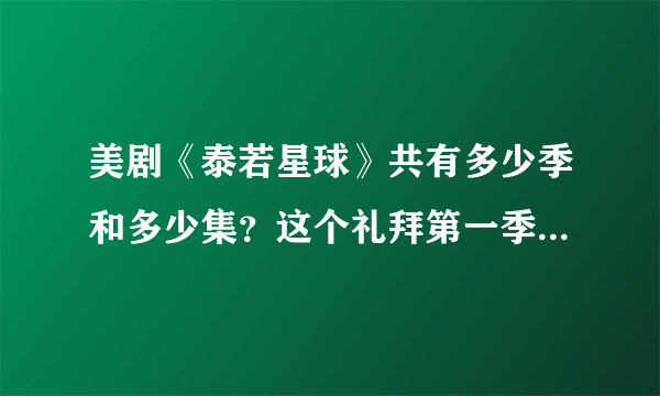 美剧《泰若星球》共有多少季和多少集？这个礼拜第一季已经放完了下个礼拜还有吗？