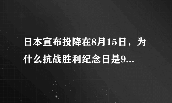 日本宣布投降在8月15日，为什么抗战胜利纪念日是9月3日？