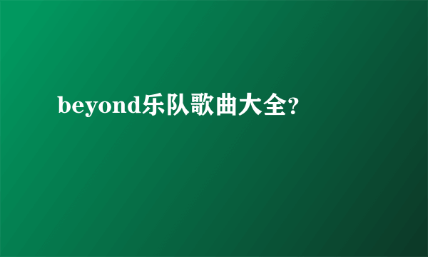 beyond乐队歌曲大全？