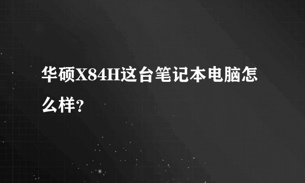 华硕X84H这台笔记本电脑怎么样？