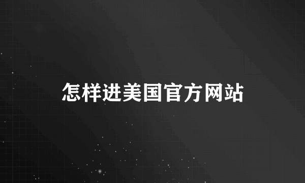 怎样进美国官方网站