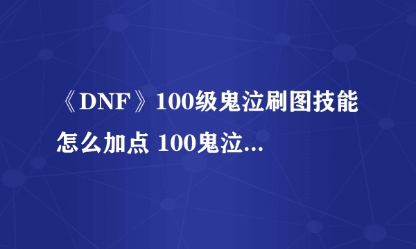 《DNF》100级鬼泣刷图技能怎么加点 100鬼泣刷图技能加点攻略