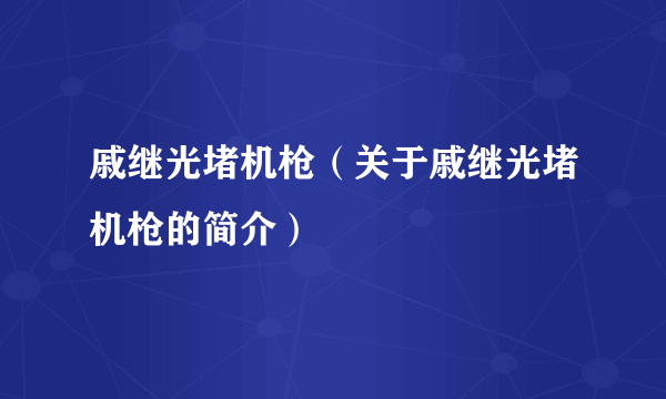 戚继光堵机枪（关于戚继光堵机枪的简介）