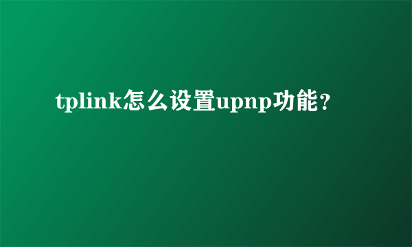 tplink怎么设置upnp功能？