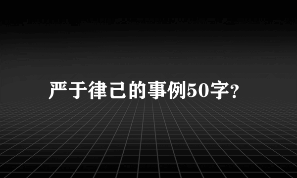 严于律己的事例50字？