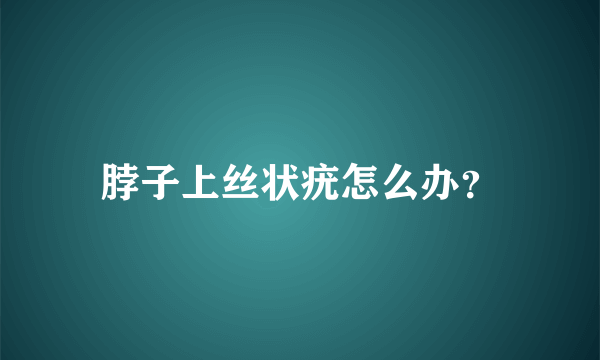 脖子上丝状疣怎么办？