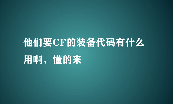 他们要CF的装备代码有什么用啊，懂的来