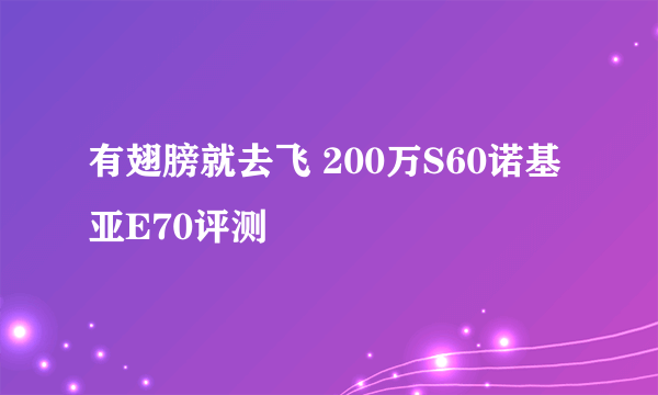 有翅膀就去飞 200万S60诺基亚E70评测