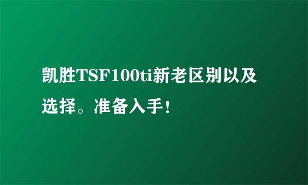 凯胜TSF100ti新老区别以及选择。准备入手！