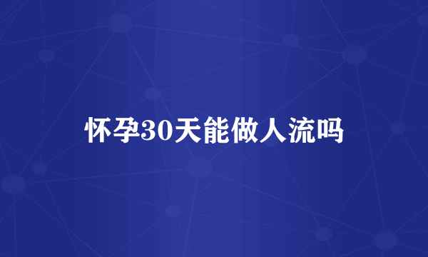 怀孕30天能做人流吗