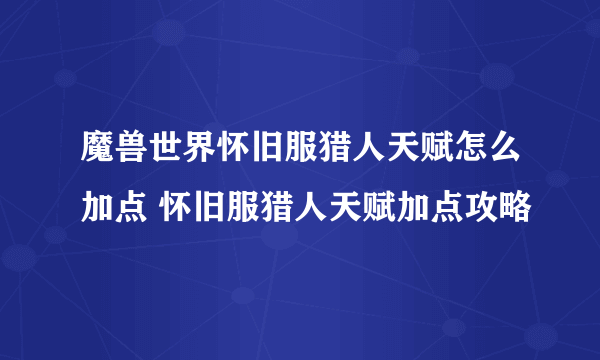 魔兽世界怀旧服猎人天赋怎么加点 怀旧服猎人天赋加点攻略