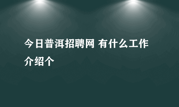 今日普洱招聘网 有什么工作介绍个