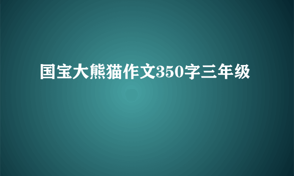 国宝大熊猫作文350字三年级