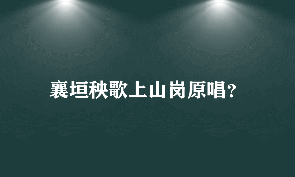 襄垣秧歌上山岗原唱？