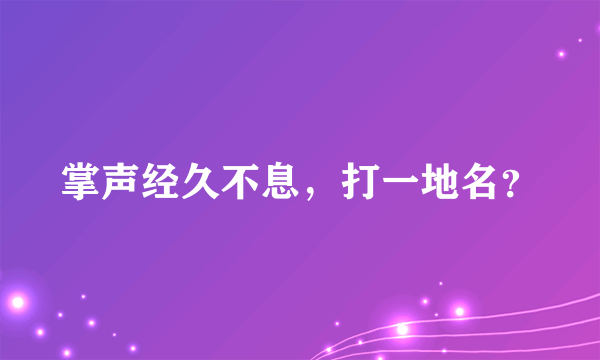 掌声经久不息，打一地名？