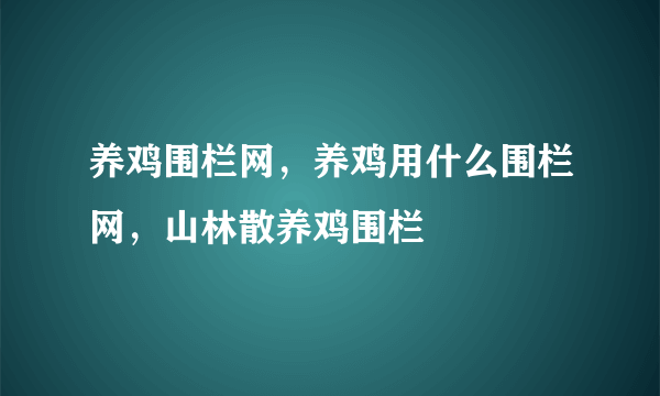 养鸡围栏网，养鸡用什么围栏网，山林散养鸡围栏