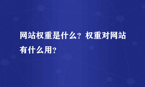 网站权重是什么？权重对网站有什么用？