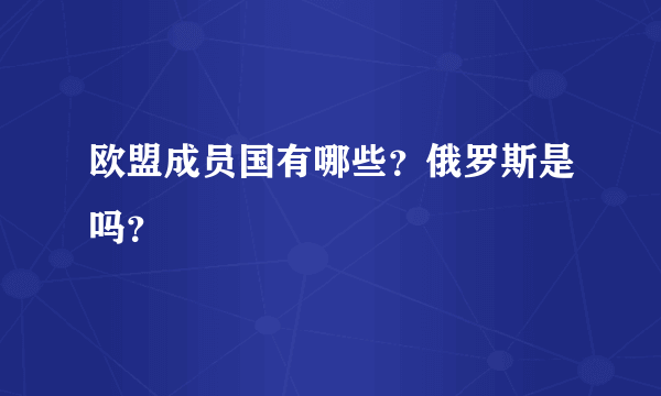 欧盟成员国有哪些？俄罗斯是吗？