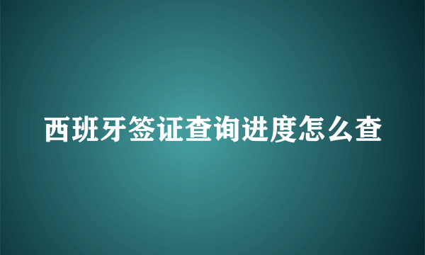 西班牙签证查询进度怎么查