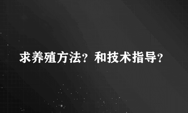 求养殖方法？和技术指导？