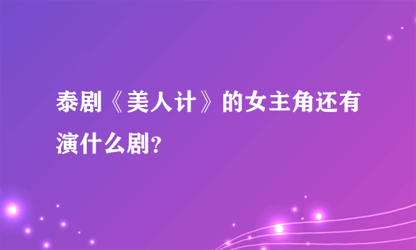 泰剧《美人计》的女主角还有演什么剧？