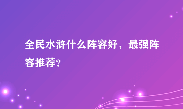 全民水浒什么阵容好，最强阵容推荐？