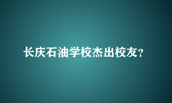 长庆石油学校杰出校友？