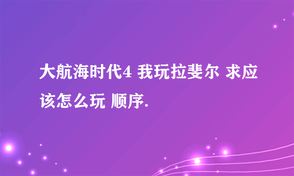 大航海时代4 我玩拉斐尔 求应该怎么玩 顺序.