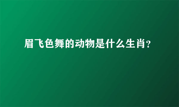 眉飞色舞的动物是什么生肖？