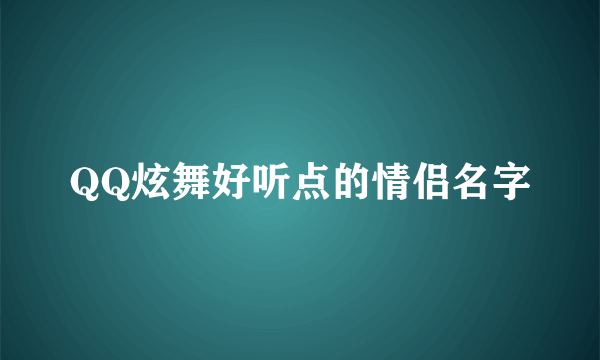 QQ炫舞好听点的情侣名字