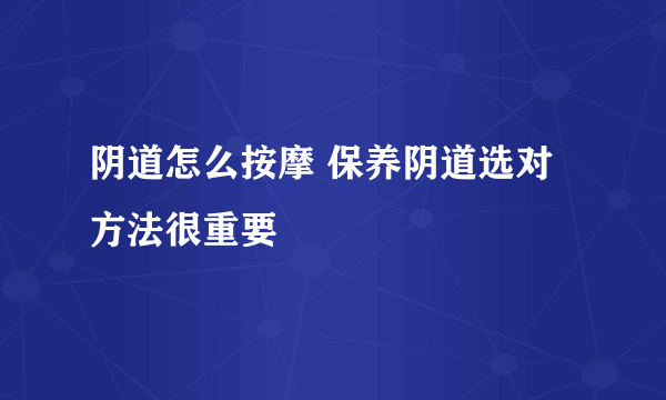 阴道怎么按摩 保养阴道选对方法很重要