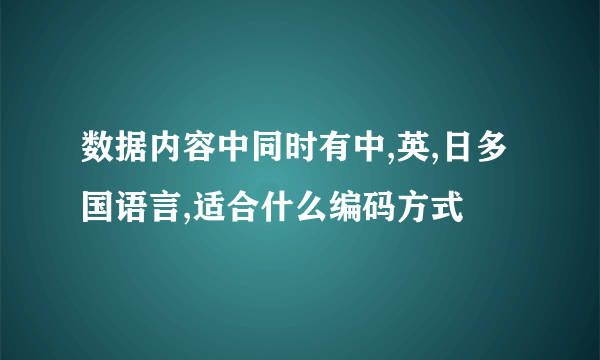 数据内容中同时有中,英,日多国语言,适合什么编码方式