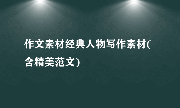 作文素材经典人物写作素材(含精美范文)