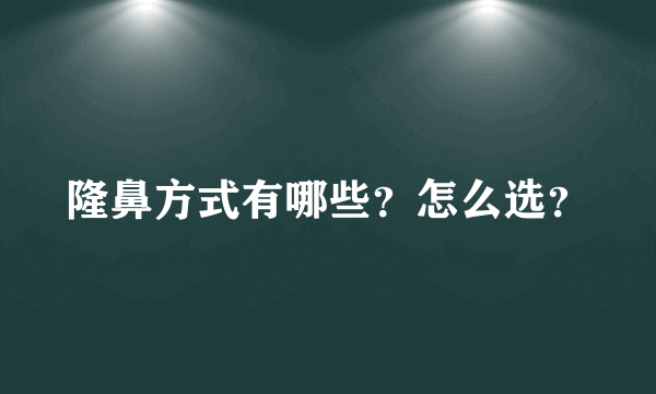 隆鼻方式有哪些？怎么选？