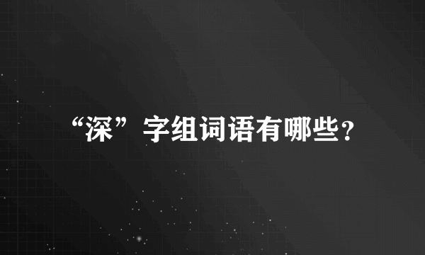 “深”字组词语有哪些？