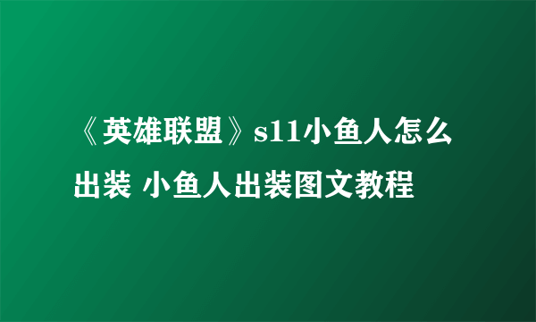 《英雄联盟》s11小鱼人怎么出装 小鱼人出装图文教程