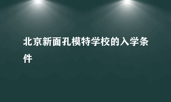 北京新面孔模特学校的入学条件