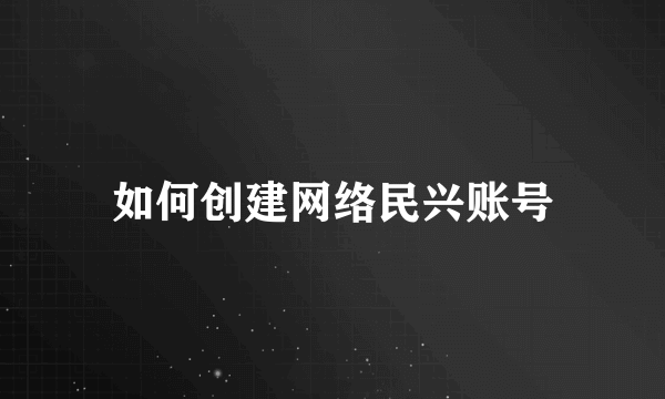 如何创建网络民兴账号