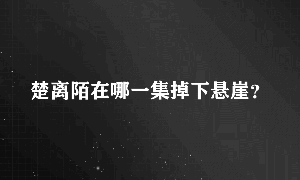 楚离陌在哪一集掉下悬崖？