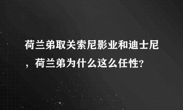 荷兰弟取关索尼影业和迪士尼，荷兰弟为什么这么任性？