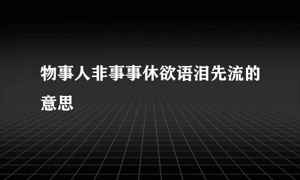 物事人非事事休欲语泪先流的意思