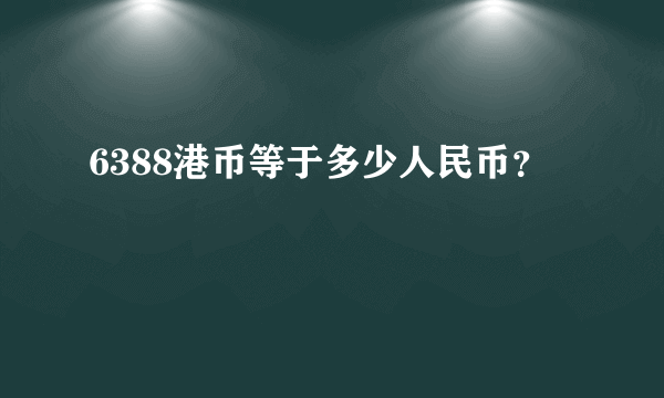 6388港币等于多少人民币？