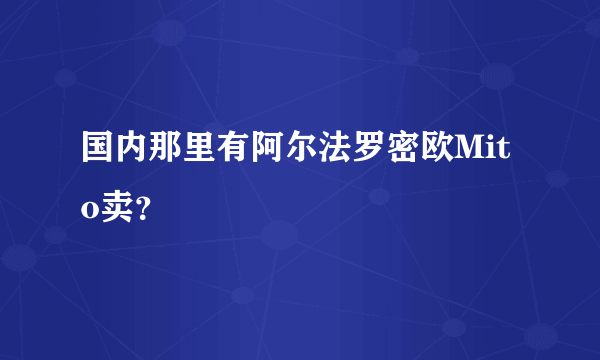 国内那里有阿尔法罗密欧Mito卖？