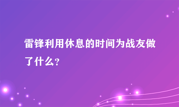 雷锋利用休息的时间为战友做了什么？