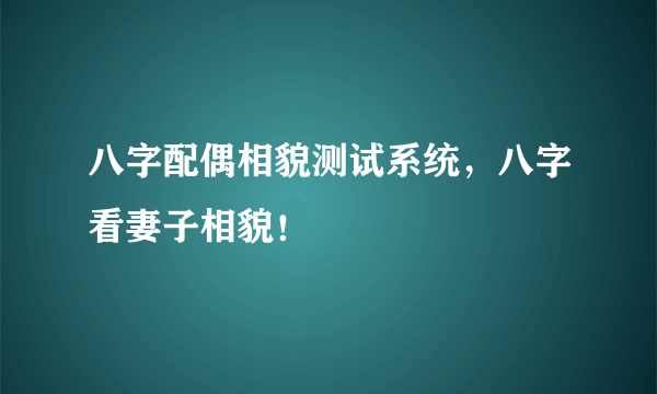 八字配偶相貌测试系统，八字看妻子相貌！