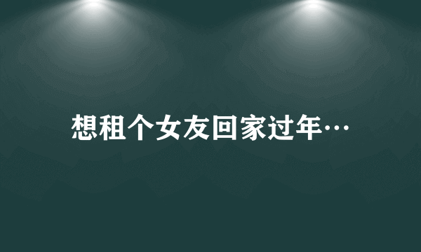 想租个女友回家过年…