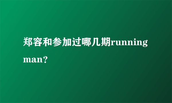 郑容和参加过哪几期running man？