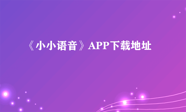 《小小语音》APP下载地址