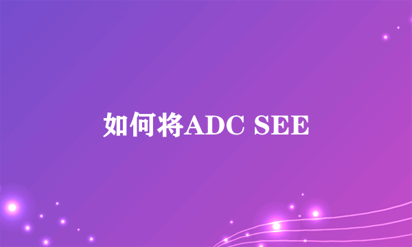 如何将ADC SEE