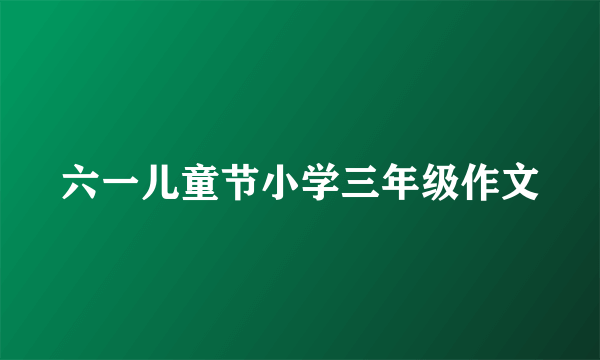 六一儿童节小学三年级作文